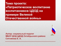 Тема проекта: Патриотическое воспитание воспитанников на примере Великой Отечественной войны