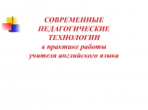 СОВРЕМЕННЫЕ ПЕДАГОГИЧЕСКИЕ ТЕХНОЛОГИИ в практике работы учителя английского языка