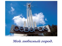 Презентация по окружающему миру на тему Мой город - Северск (2 класс)