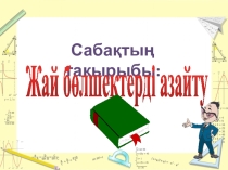 Презентация по математике на тему Жай бөлшектерді азайту