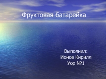 Презентация по внеклассной исследовательской работе на тему Фруктовые батарейки (8 класс)