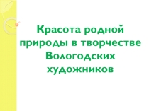 Презентация по изобразительному искусству на тему Красота родной природы в творчестве Вологодских художников