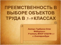 Презентация по технологии на темуПРЕЕМСТВЕННОСТЬ В ВЫБОРЕ ОБЪЕКТОВ ТРУДА В 5–9 КЛАССАХ (5-9)