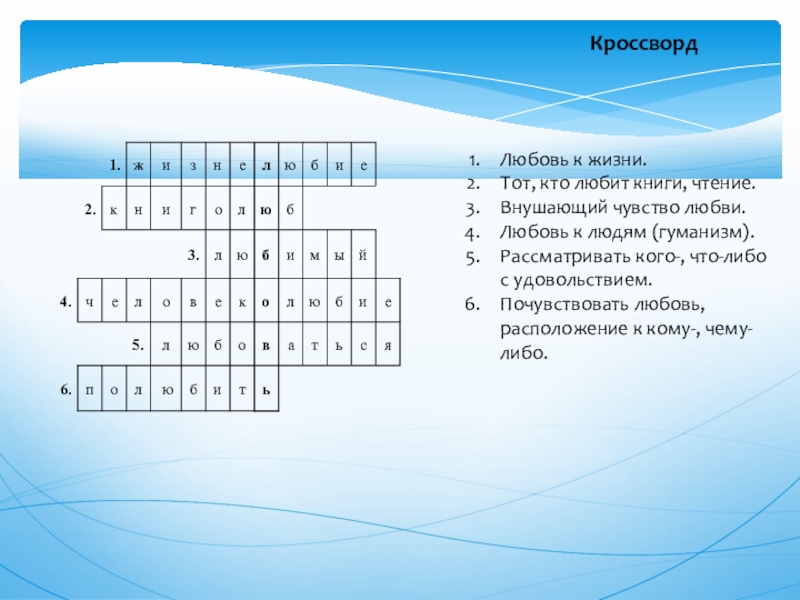 Кроссворд  	Любовь к жизни.Тот, кто любит книги, чтение.Внушающий чувство любви.Любовь к людям (гуманизм).Рассматривать кого-, что-либо с