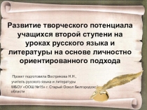 Презентация по русскому языку и литературе на тему Развитие творческого потенциала учащихся второй ступени на уроках русского языка и литературы на основе личностно ориентированного подхода