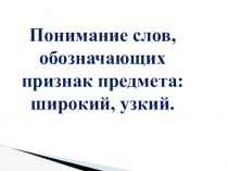 Понимание слов, обозначающих признак предмета: широкий, узкий