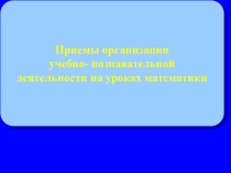 Презентация к уроку. Мастер – класс Приёмы организации учебно-познавательной деятельности на уроках математики в начальной школе