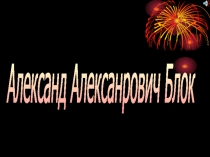 Презентация Жизнь и творчество А.А.Блока