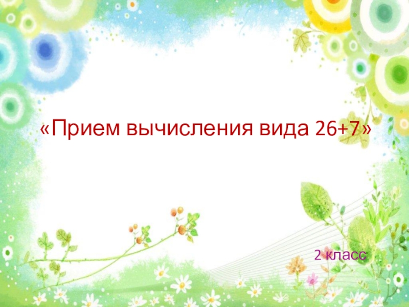 Открытый урок по математике Прием вычисления вида 26+7, 2 класс «Прием вычисления вида 26+7» 2 класс «Прием вычисления вида 26+7»