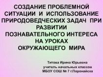 СОЗДАНИЕ ПРОБЛЕМНОЙ СИТУАЦИИ И ИСПОЛЬЗОВАНИЕ ПРИРОДОВЕДЧЕСКИХ ЗАДАЧ ПРИ РАЗВИТИИ ПОЗНАВАТЕЛЬНОГО ИНТЕРЕСА НА УРОКАХ ОКРУЖАЮЩЕГО МИРА