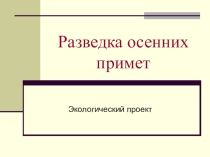 Презентация Проект Разведка осенних примет