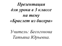 Презентация для урока в 3 классе на тему Браслет из бисера