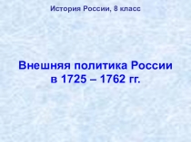 Презентация по истории России на тему Внешняя политика России в 1725 - 1762 гг. (8 класс)