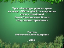 Презентація уроку літератури рідного краю на тему: Життя дітей шахтарського краю в оповіданні Івана Омеляновича Білого Під старим териконом (7 клас)