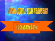 Презентация Огонь - друг и враг человека