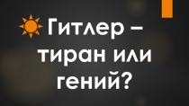 Презентация к уроку истории: Гитлер: тиран или гений?