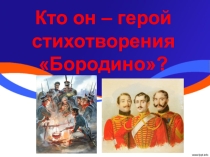 Презентация по литературе на тему Кто он - герой стихотворения Бородино?
