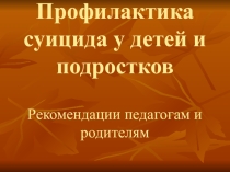 Презентация Профилактика суицида, рекомендации для педагогов и родителей