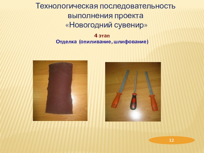 Творческий проект по трудовому обучению Новогодний сувенир Технологическая последовательность выполнения проекта «Новогодний сувенир»4 этапОтделка (опиливание, шлифование) Технологическая последовательность выполнения проекта «Новогодний сувенир»4 этапОтделка (опиливание, шлифование)