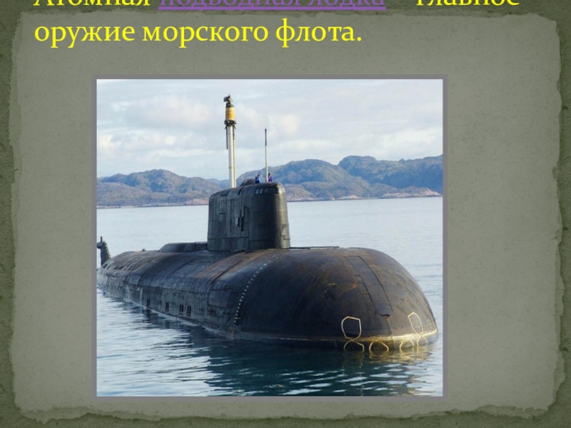 Атомная подводная лодка – главное оружие морского флота.