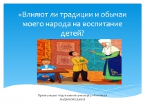 Исследовательская работа (презентация)на тему: Влияют ли обычаи и традиции моего народа на воспитание детей?