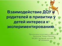 Презентация Взаимодействие ДОУ и родителей в привитии у детей интереса к экспериментированию