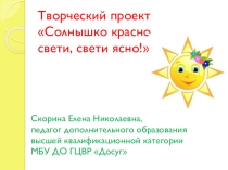 Презентация творческого проекта Солнышко красно, свети, свети ясно