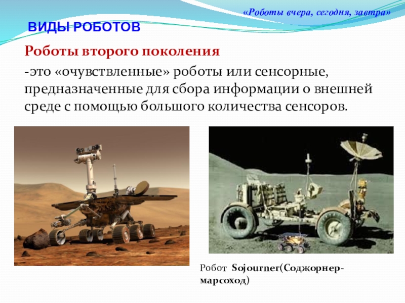 Презентация к исследовательскому проекту: Роботы вчера, сегодня, завтра Роботы второго поколения-это «очувствленные» роботы или сенсорные, предназначенные для сбора информации Роботы второго поколения-это «очувствленные» роботы или сенсорные, предназначенные для сбора информации о внешней среде с помощью большого