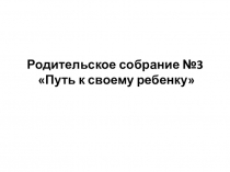 Родительское собрание №3 Путь к своему ребенку