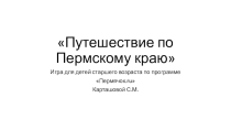 Презентация - игра по окружающему миру Путешествие по Пермскому краю