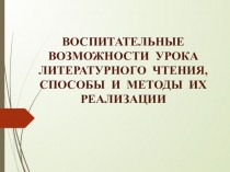 Презентация Воспитательные возможности урока литературного чтения, способы и методы их реализации