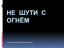 Презентация по теме Не шути с огнём