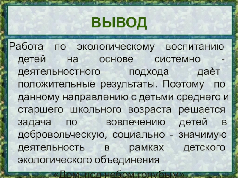 Презентация к выступлению. Опыт работы учителя в экологическом образовании ВЫВОДРабота по экологическому воспитанию детей на основе системно - деятельностного подхода ВЫВОДРабота по экологическому воспитанию детей на основе системно - деятельностного подхода даѐт положительные результаты. Поэтому по данному