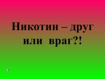 Презентация по теме :Никотин - друг или враг?!