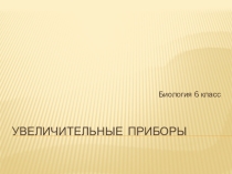 Увеличительные приборы, биология, 6 класс