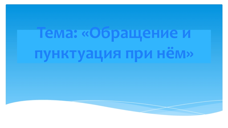 Тема: «Обращение и пунктуация при нём»