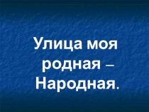 Презентация  Улица моя родная - Народная.