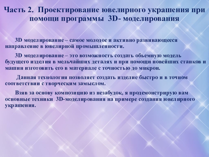 Презентация по 3D моделированию ювелирных изделий Часть 2. Проектирование ювелирного украшения при помощи программы 3D- моделирования Часть 2. Проектирование ювелирного украшения при помощи программы 3D- моделирования 3D моделирование – самое молодое