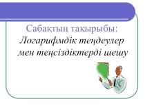 Логарифмдік теңдеулер мен теңсіздіктерді шешу