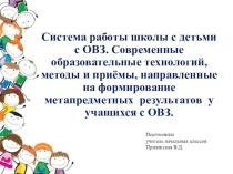 Система работы школы с детьми с ОВЗ. Современные образовательные технологий, методы и приёмы, направленные на формирование метапредметных результатов у учащихся с ОВЗ