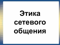 Презентация по информатике на тему Этика сетевого общения