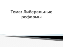 Презентация по истории на тему: Либеральные реформы