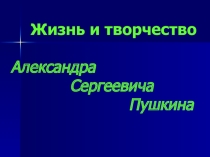 Жизнь и творчество А.С. Пушкина