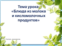 Презентация по технологии Блюда из молока и кисломолочных продуктов