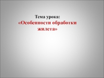 Презентация по технологии: Особенности обработки жилета