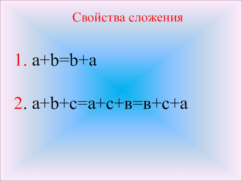 1. a+b=b+a   2. a+b+с=a+с+в=в+с+а Свойства сложения