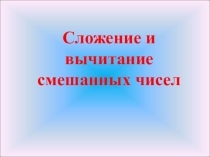 Презентация к уроку математики Сложение и вычитание смешанных чисел 5 класс