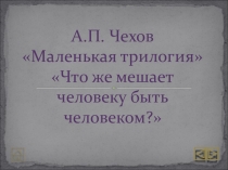 Презентация по литературе А.П.Чехов Маленькая трилогия