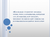 Колледжде студенттер арасында ұрлық, тонау, қарақшылық, қорқытып алу, бұзақылық, қару қолдану, мемлекет мүлкін бүлдіру сияқты заң бұзушылықты болдырмау шаралары тақырыбында презентация