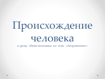 Презентация по теме Антропогенез для 10 класса по обществознанию (Происхождение человека)